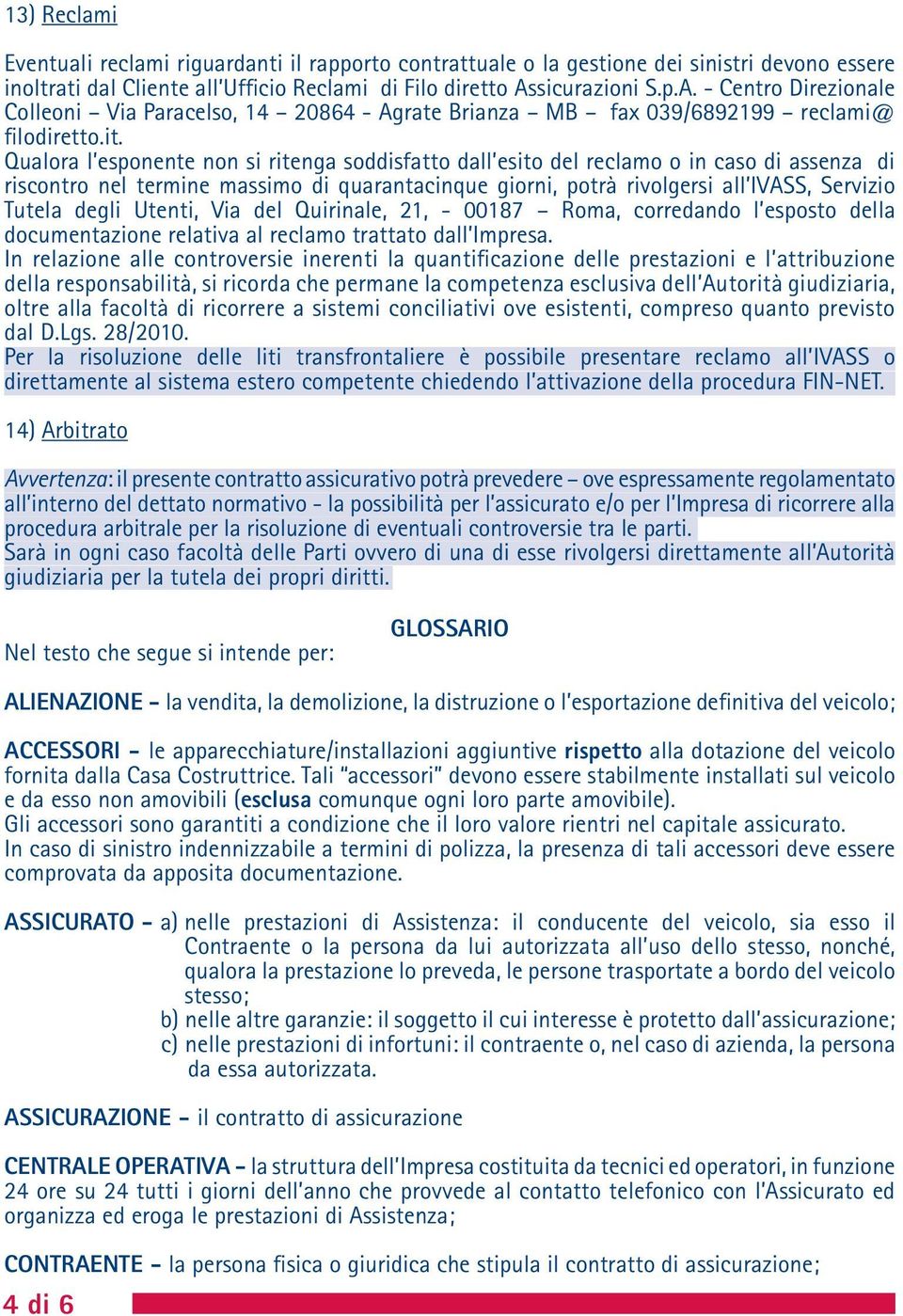 Qualora l esponente non si ritenga soddisfatto dall esito del reclamo o in caso di assenza di riscontro nel termine massimo di quarantacinque giorni, potrà rivolgersi all IVASS, Servizio Tutela degli