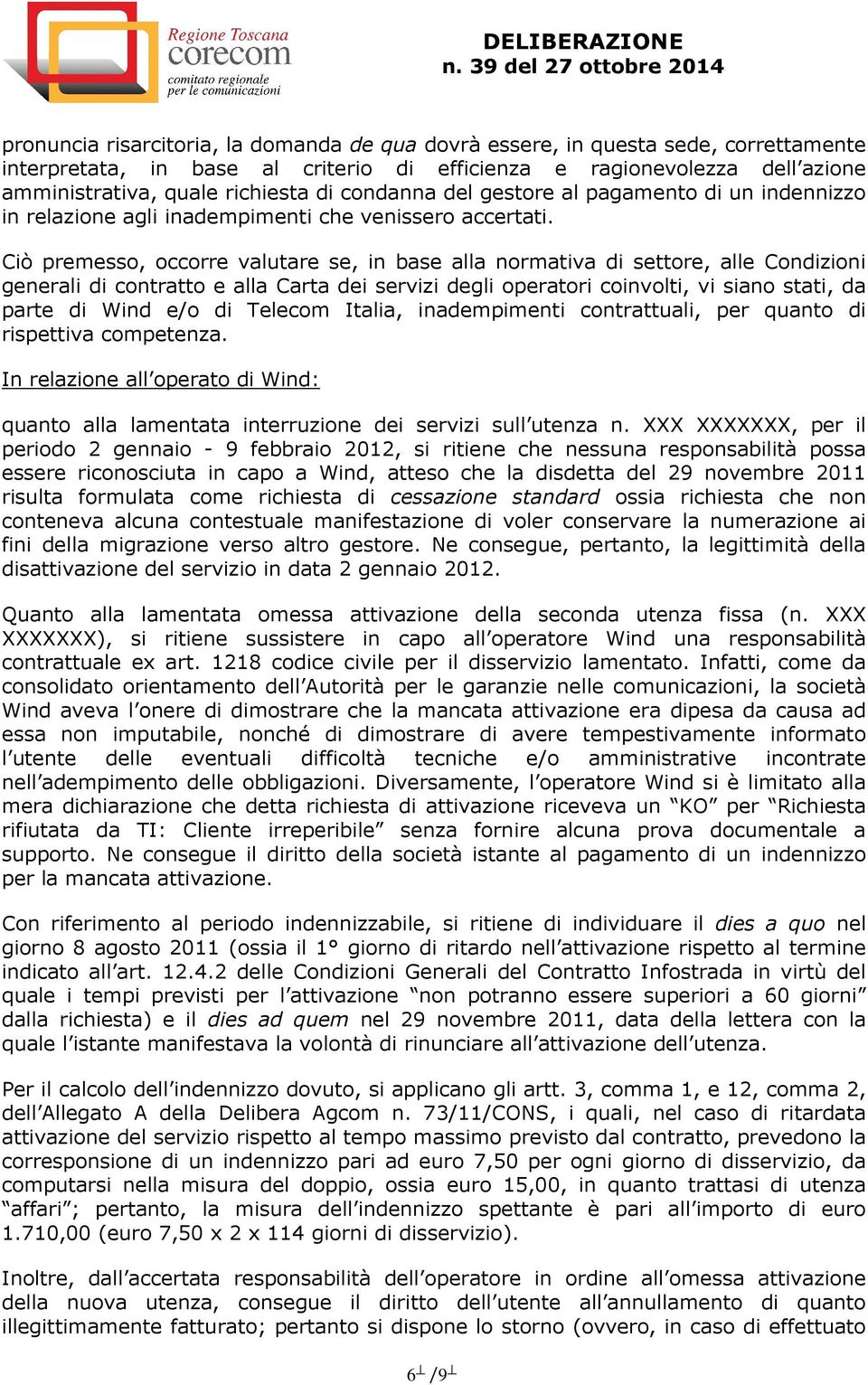 Ciò premesso, occorre valutare se, in base alla normativa di settore, alle Condizioni generali di contratto e alla Carta dei servizi degli operatori coinvolti, vi siano stati, da parte di Wind e/o di