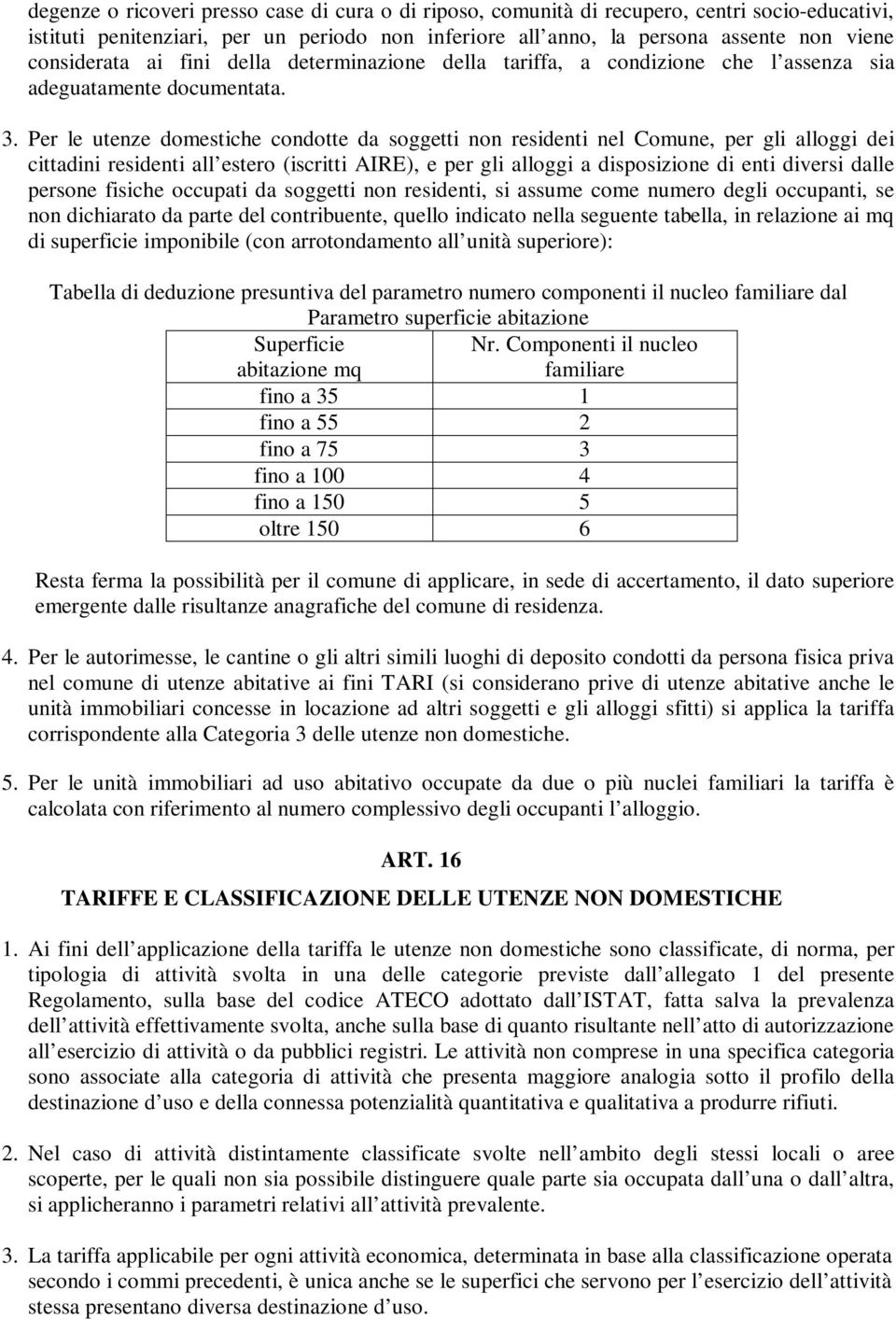 Per le utenze domestiche condotte da soggetti non residenti nel Comune, per gli alloggi dei cittadini residenti all estero (iscritti AIRE), e per gli alloggi a disposizione di enti diversi dalle