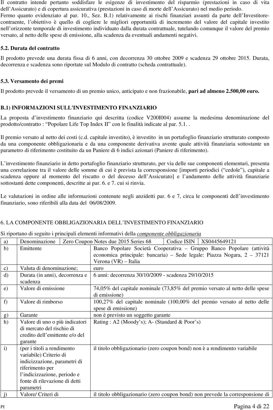 1) relativamente ai rischi finanziari assunti da parte dell Investitorecontraente, l obiettivo è quello di cogliere le migliori opportunità di incremento del valore del capitale investito nell