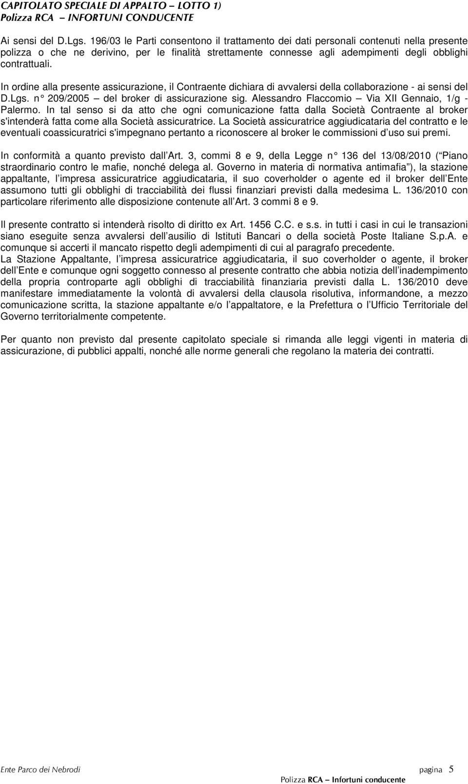 In ordine alla presente assicurazione, il Contraente dichiara di avvalersi della collaborazione - ai sensi del D.Lgs. n 209/2005 del broker di assicurazione sig.