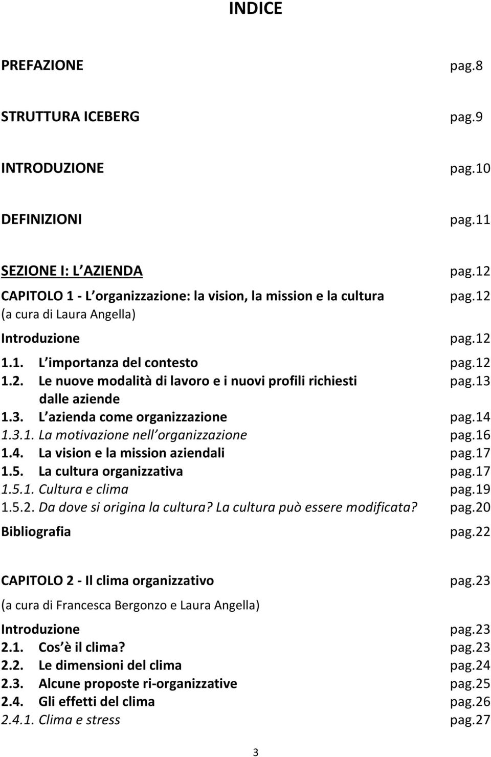 13 dalle aziende 1.3. L azienda come organizzazione pag.14 1.3.1. La motivazione nell organizzazione pag.16 1.4. La vision e la mission aziendali pag.17 1.5. La cultura organizzativa pag.17 1.5.1. Cultura e clima pag.