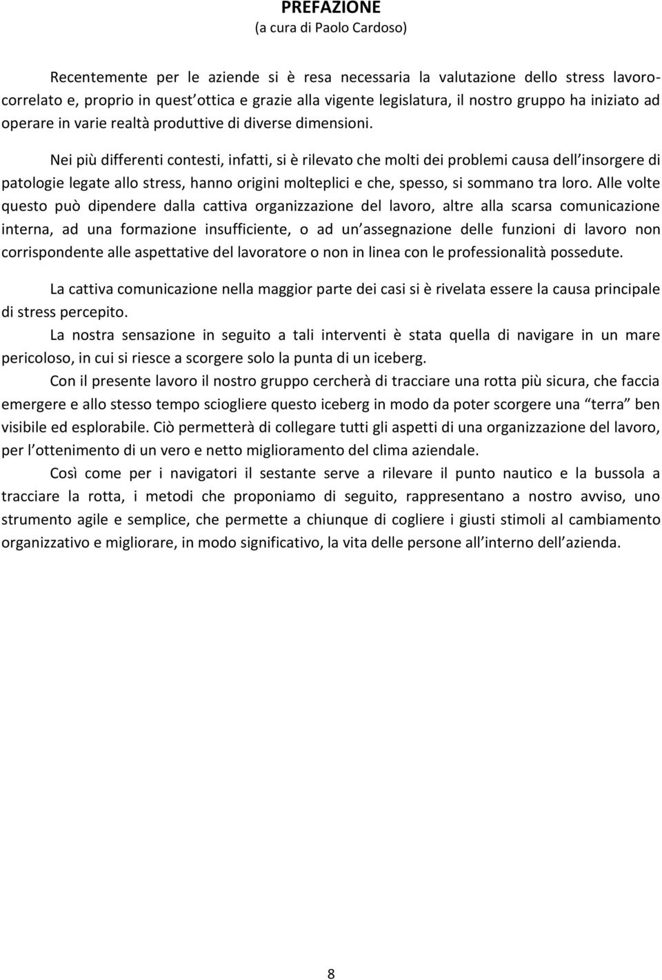 Nei più differenti contesti, infatti, si è rilevato che molti dei problemi causa dell insorgere di patologie legate allo stress, hanno origini molteplici e che, spesso, si sommano tra loro.