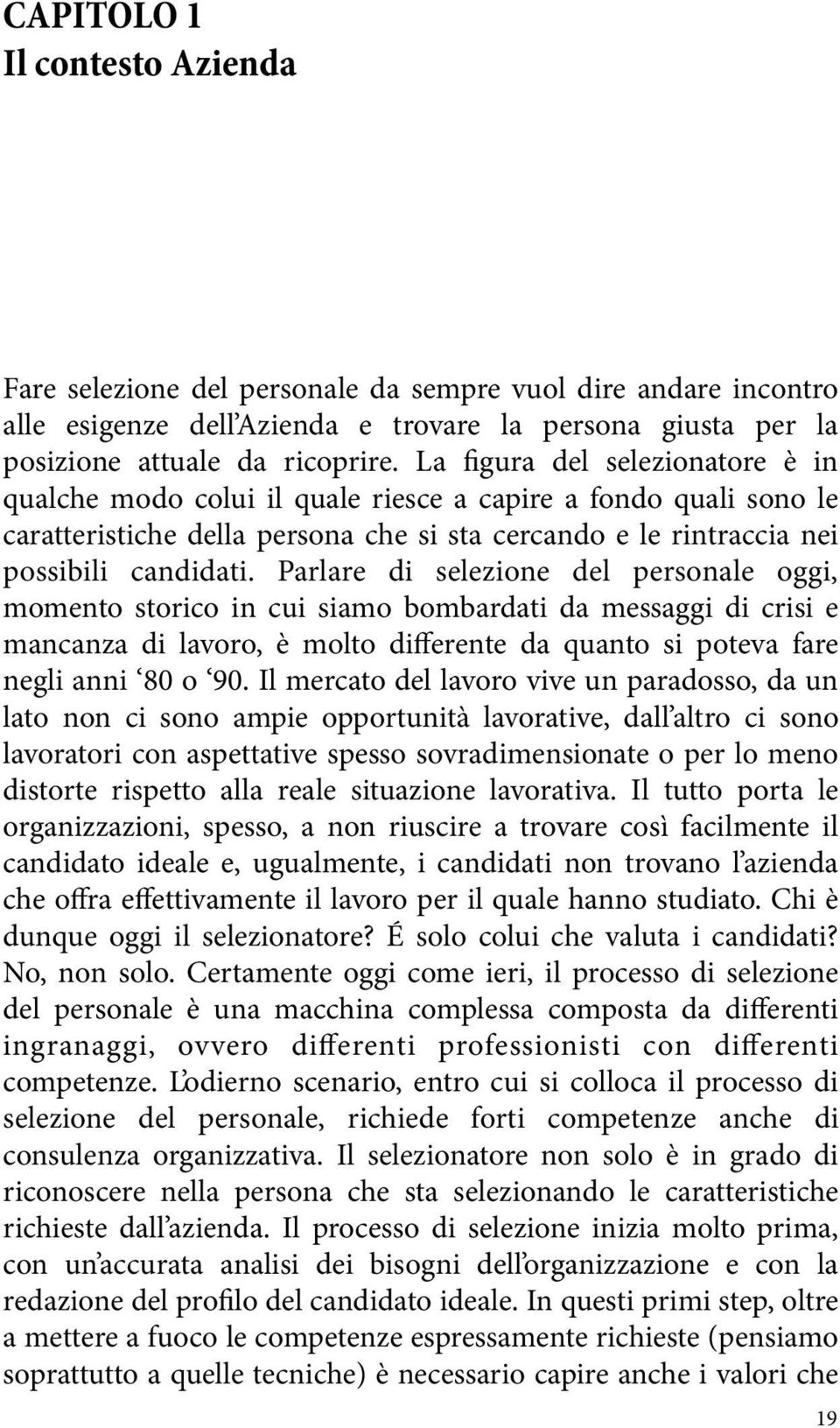 Parlare di selezione del personale oggi, momento storico in cui siamo bombardati da messaggi di crisi e mancanza di lavoro, è molto differente da quanto si poteva fare negli anni 80 o 90.