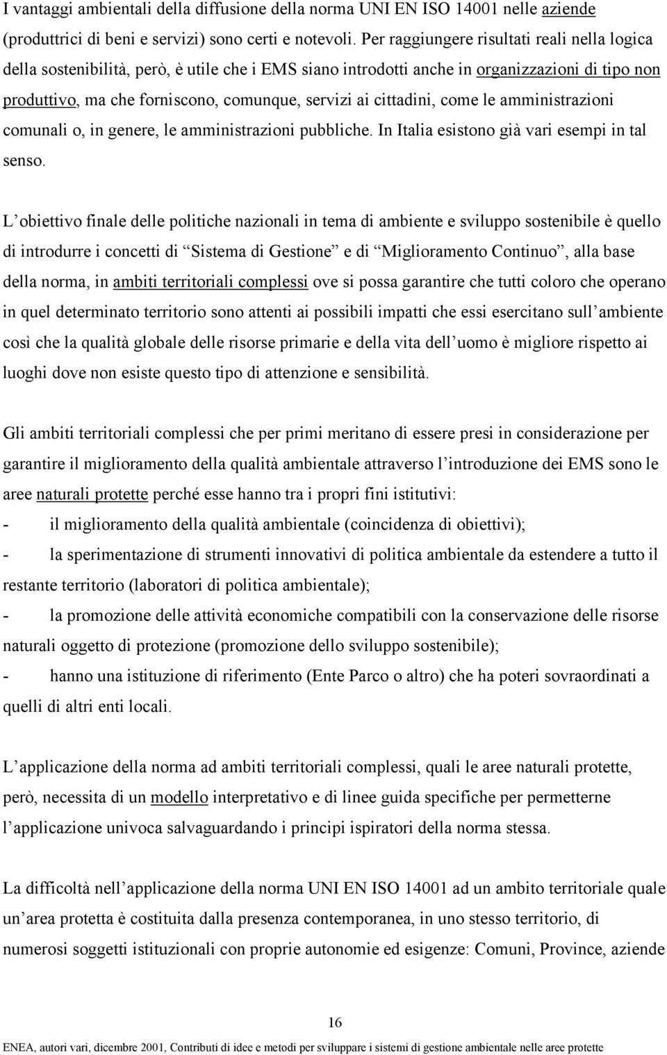 cittadini, come le amministrazioni comunali o, in genere, le amministrazioni pubbliche. In Italia esistono già vari esempi in tal senso.