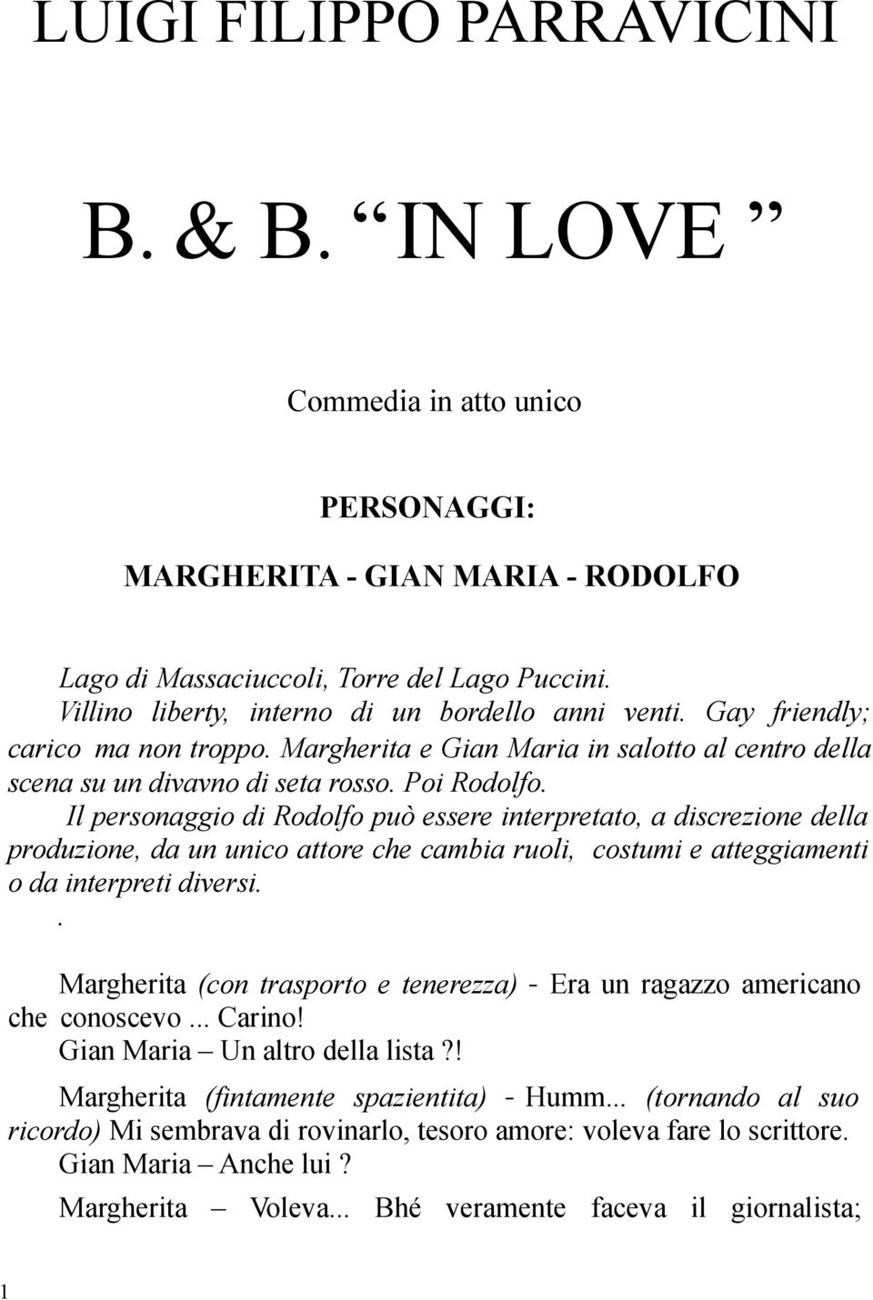 Il personaggio di Rodolfo può essere interpretato, a discrezione della produzione, da un unico attore che cambia ruoli, costumi e atteggiamenti o da interpreti diversi.