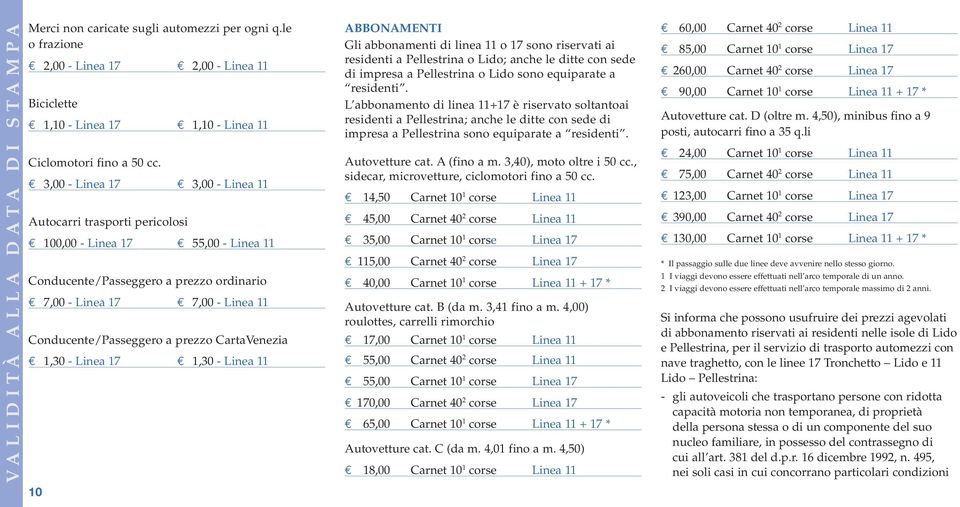 Conducente/Passeggero a prezzo CartaVenezia E 1,30 - Linea 17 E 1,30 - Linea 11 ABBONAMENTI Gli abbonamenti di linea 11 o 17 sono riservati ai residenti a Pellestrina o Lido; anche le ditte con sede