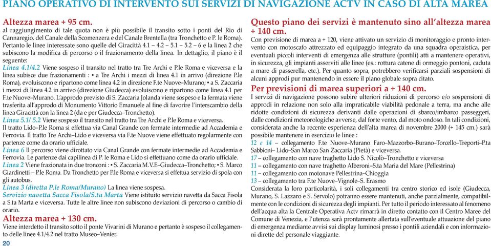 Pertanto le linee interessate sono quelle del Giracittà 4.1 4.2 5.1 5.2 6 e la linea 2 che subiscono la modifica di percorso o il frazionamento della linea.