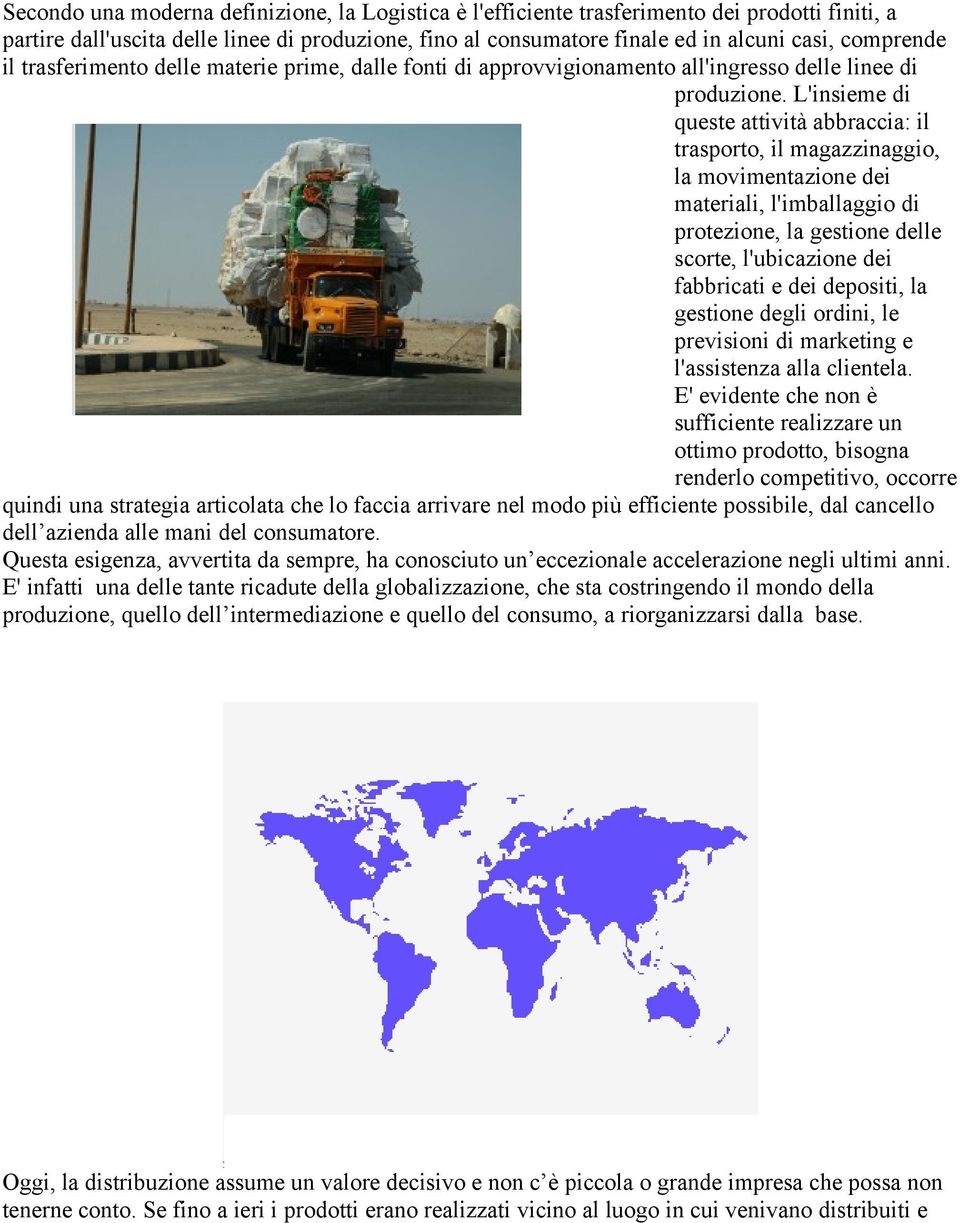 L'insieme di queste attività abbraccia: il trasporto, il magazzinaggio, la movimentazione dei materiali, l'imballaggio di protezione, la gestione delle scorte, l'ubicazione dei fabbricati e dei