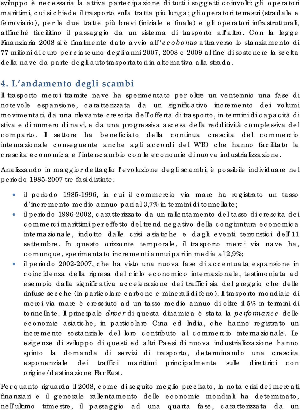 Con la legge Finanziaria 2008 si è finalmente dato avvio all ecobonus attraverso lo stanziamento di 77 milioni di euro per ciascuno degli anni 2007, 2008 e 2009 al fine di sostenere la scelta della