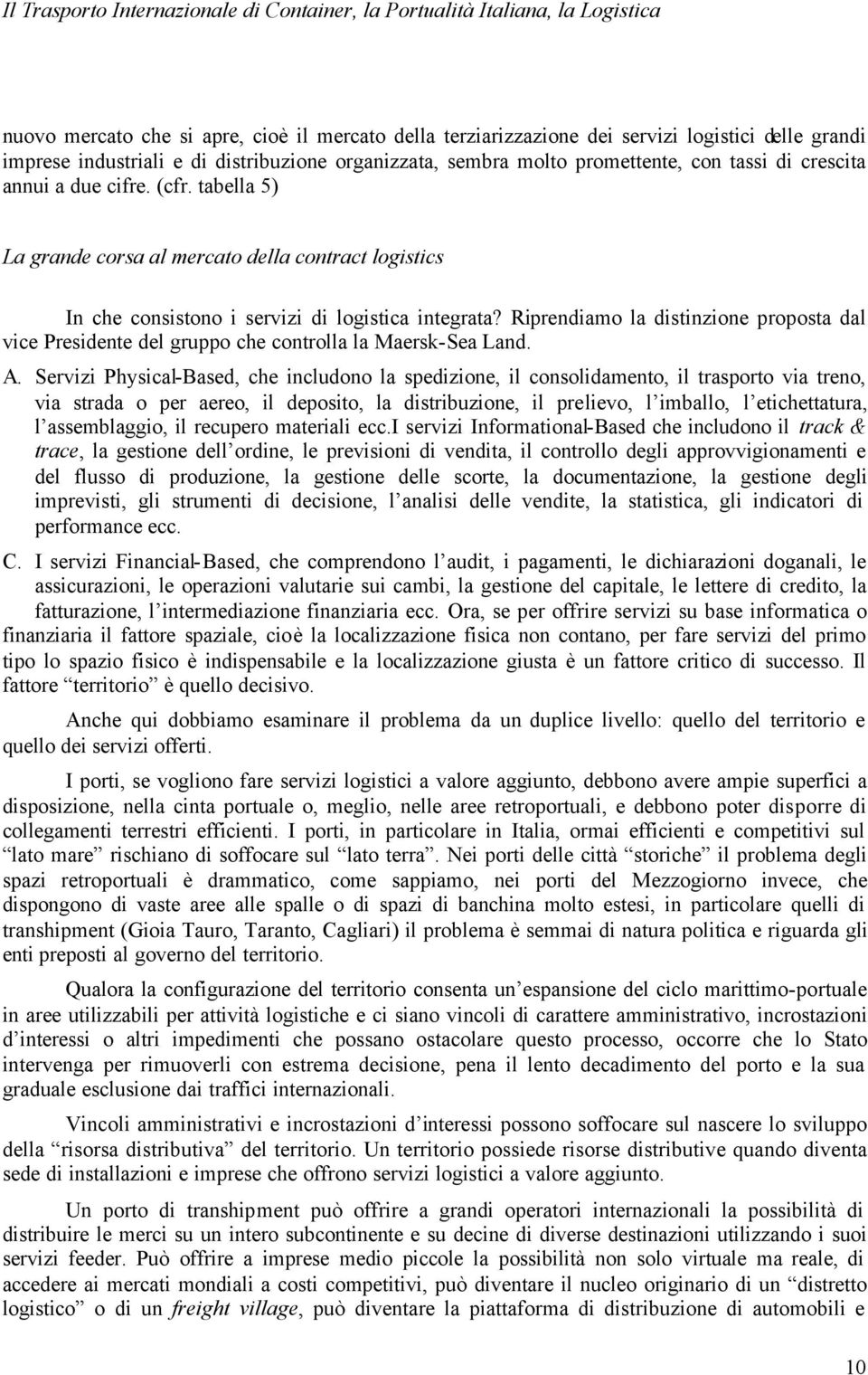 Riprendiamo la distinzione proposta dal vice Presidente del gruppo che controlla la Maersk-Sea Land. A.