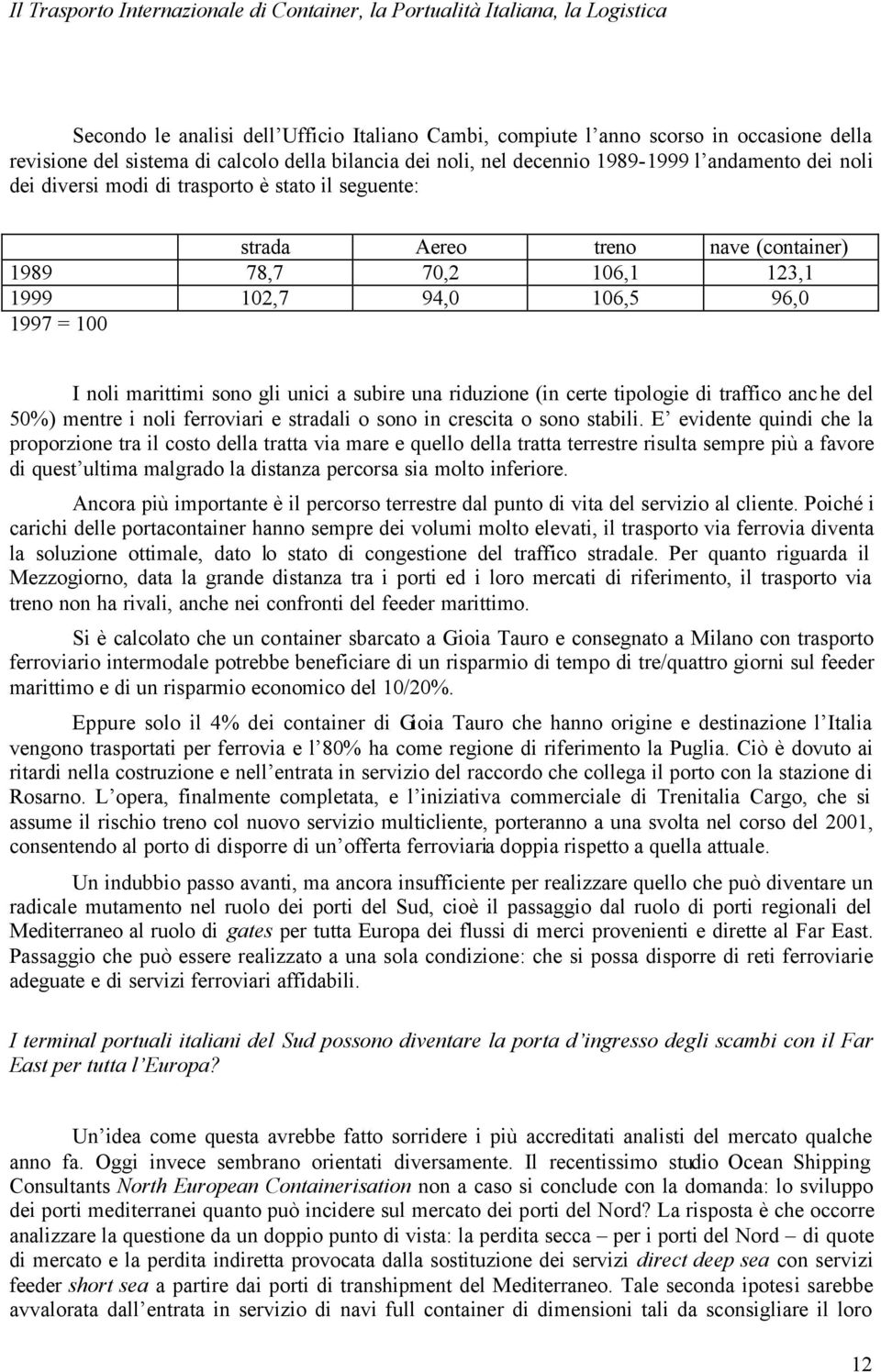 riduzione (in certe tipologie di traffico anche del 50%) mentre i noli ferroviari e stradali o sono in crescita o sono stabili.