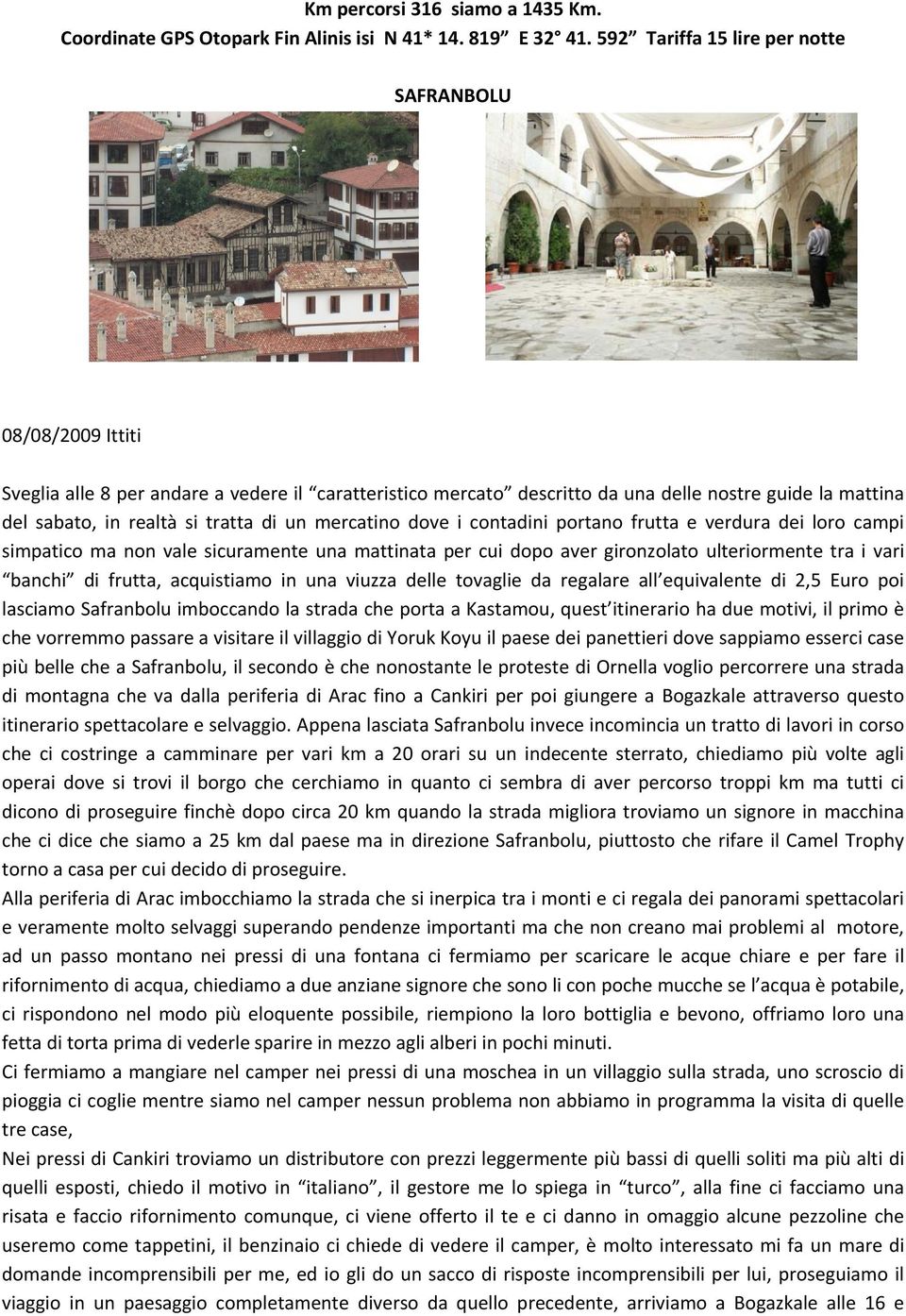 di un mercatino dove i contadini portano frutta e verdura dei loro campi simpatico ma non vale sicuramente una mattinata per cui dopo aver gironzolato ulteriormente tra i vari banchi di frutta,