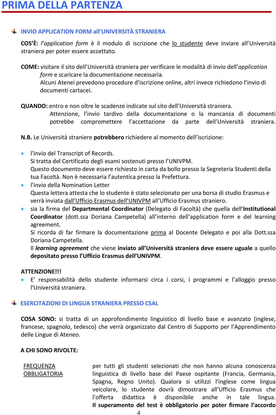 Alcuni Atenei prevedono procedure d iscrizione online, altri invece richiedono l invio di documenti cartacei. QUANDO: entro e non oltre le scadenze indicate sul sito dell Università straniera.