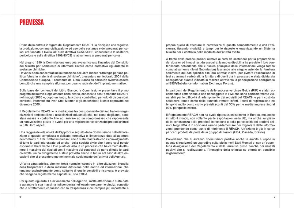 Nel giugno 1999 la Commissione europea aveva ricevuto l incarico del Consiglio dei Ministri per l Ambiente di riformare l intero corpo normativo riguardante le sostanze chimiche.