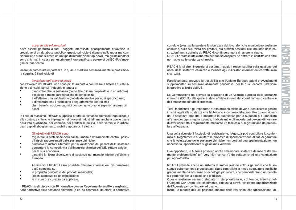 particolare importanza, in quanto modifica sostanzialmente la prassi finora seguita, è il principio di inversione dell onere di prova con l avvento del REACH non sono più le autorità a controllare il