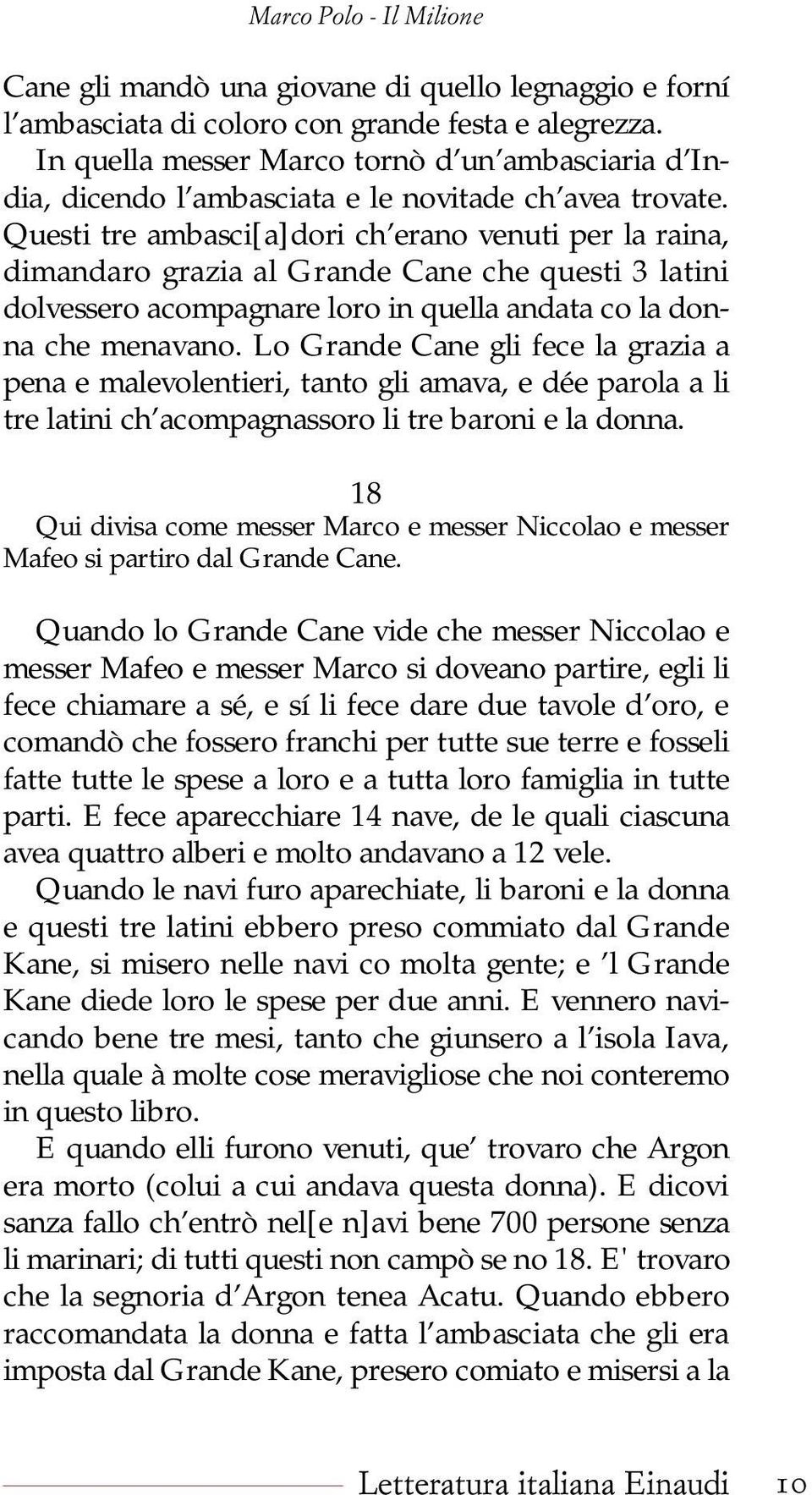 Questi tre ambasci[a]dori ch erano venuti per la raina, dimandaro grazia al Grande Cane che questi 3 latini dolvessero acompagnare loro in quella andata co la donna che menavano.