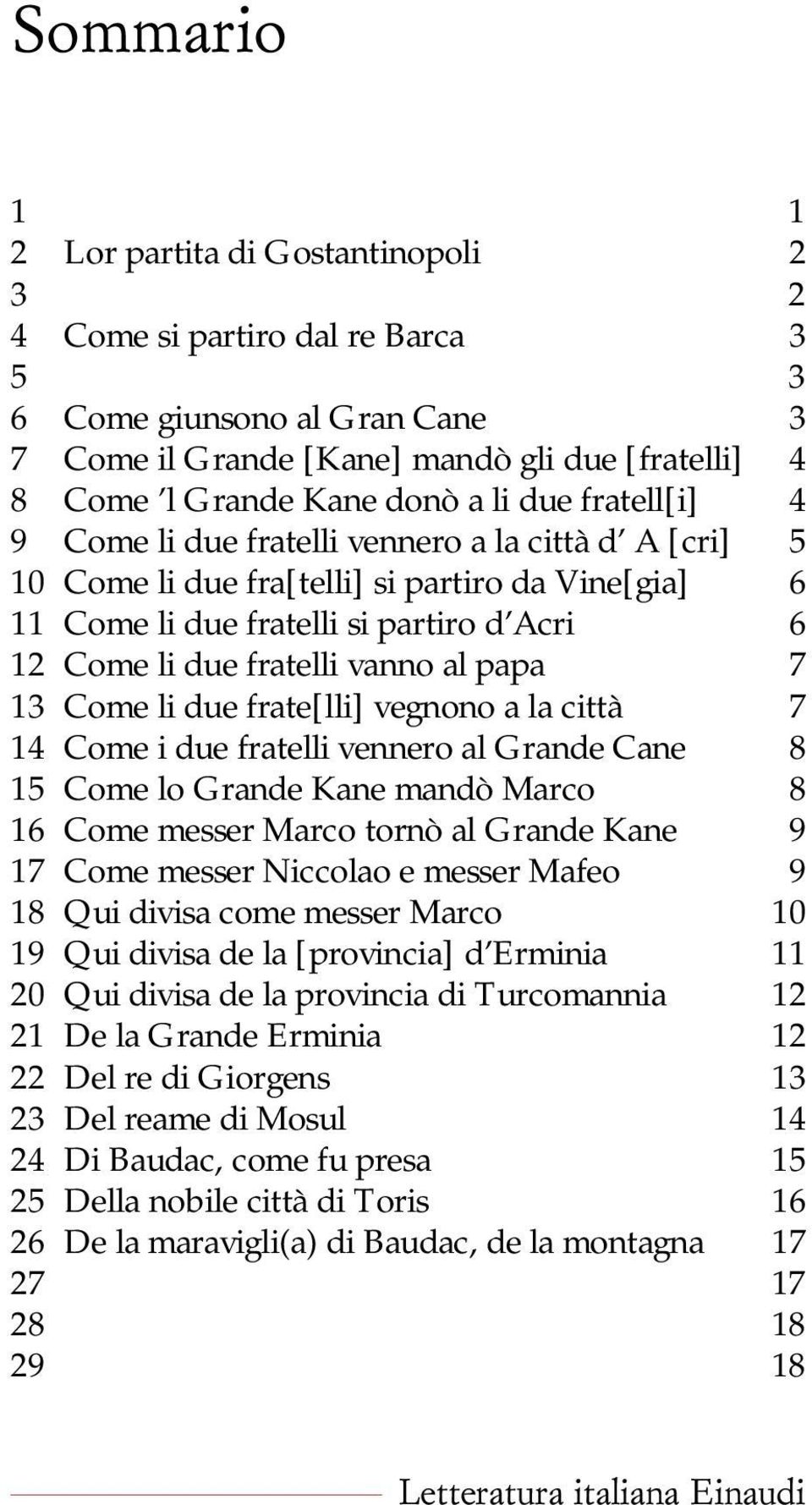 al papa 7 13 Come li due frate[lli] vegnono a la città 7 14 Come i due fratelli vennero al Grande Cane 8 15 Come lo Grande Kane mandò Marco 8 16 Come messer Marco tornò al Grande Kane 9 17 Come