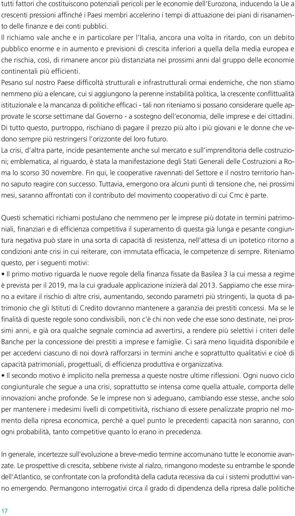 Il richiamo vale anche e in particolare per l Italia, ancora una volta in ritardo, con un debito pubblico enorme e in aumento e previsioni di crescita inferiori a quella della media europea e che