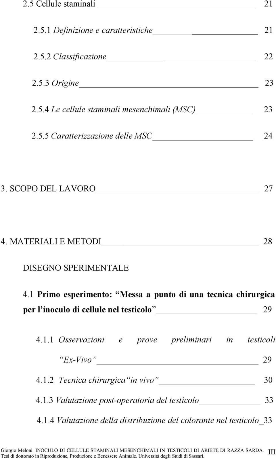 1 Primo esperimento: Messa a punto di una tecnica chirurgica per l inoculo di cellule nel testicolo 29 4.1.1 Osservazioni e prove preliminari in testicoli Ex-Vivo 29 4.