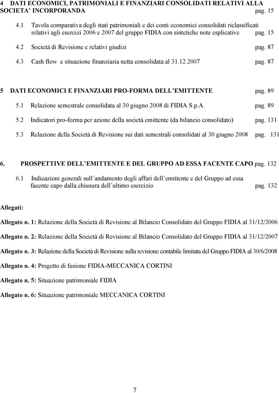 2 Società di Revisione e relativi giudizi pag. 87 4.3 Cash flow e situazione finanziaria netta consolidata al 31.12.2007 pag. 87 5 DATI ECONOMICI E FINANZIARI PRO-FORMA DELL EMITTENTE pag. 89 5.