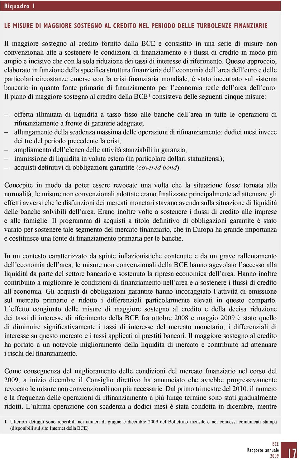 Questo approccio, elaborato in funzione della specifica struttura finanziaria dell economia dell area dell euro e delle particolari circostanze emerse con la crisi finanziaria mondiale, è stato