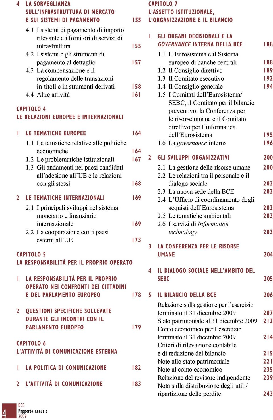 4 Altre attività 161 CAPITOLO 4 LE RELAZIONI EUROPEE E INTERNAZIONALI 1 LE TEMATICHE EUROPEE 164 1.1 Le tematiche relative alle politiche economiche 164 1.2 Le problematiche istituzionali 167 1.