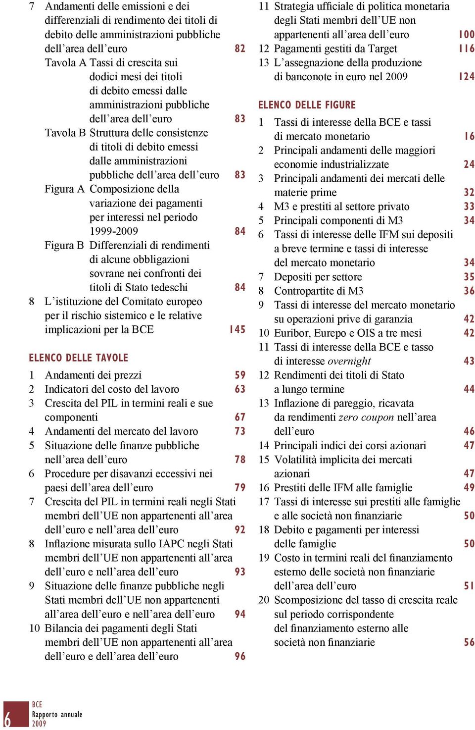 Composizione della variazione dei pagamenti per interessi nel periodo 1999-84 Figura B Differenziali di rendimenti di alcune obbligazioni sovrane nei confronti dei titoli di Stato tedeschi 84 L