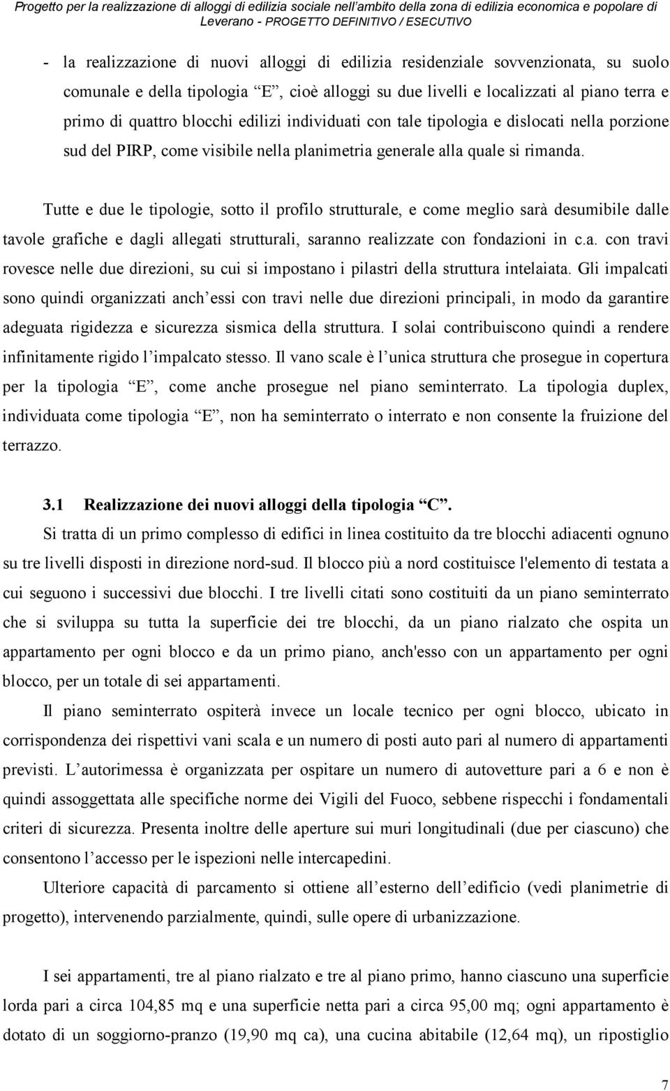 Tutte e due le tipologie, sotto il profilo strutturale, e come meglio sarà desumibile dalle tavole grafiche e dagli allegati strutturali, saranno realizzate con fondazioni in c.a. con travi rovesce nelle due direzioni, su cui si impostano i pilastri della struttura intelaiata.