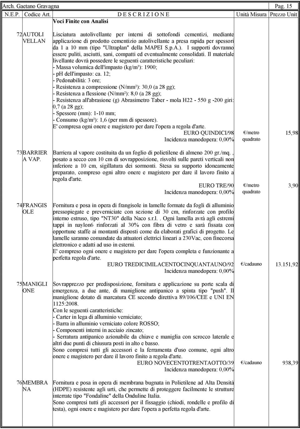 a 10 mm (tipo "Ultraplan" della MAPEI S.p.A.). I supporti dovranno essere puliti, asciutti, sani, compatti ed eventualmente consolidati.