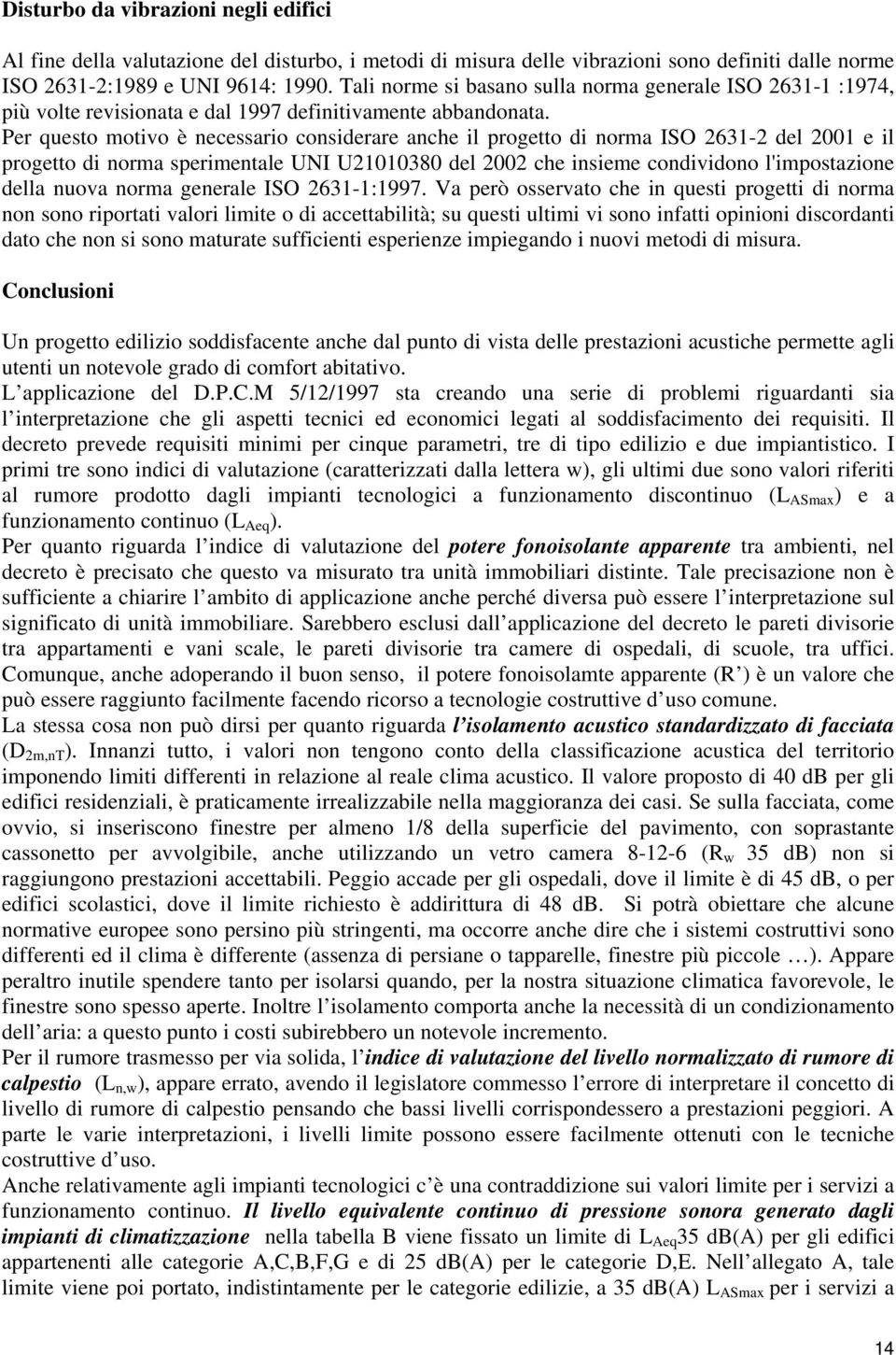 Per questo motivo è necessario considerare anche il progetto di norma ISO 2631-2 del 01 e il progetto di norma sperimentale UNI U21010380 del 02 che insieme condividono l'impostazione della nuova