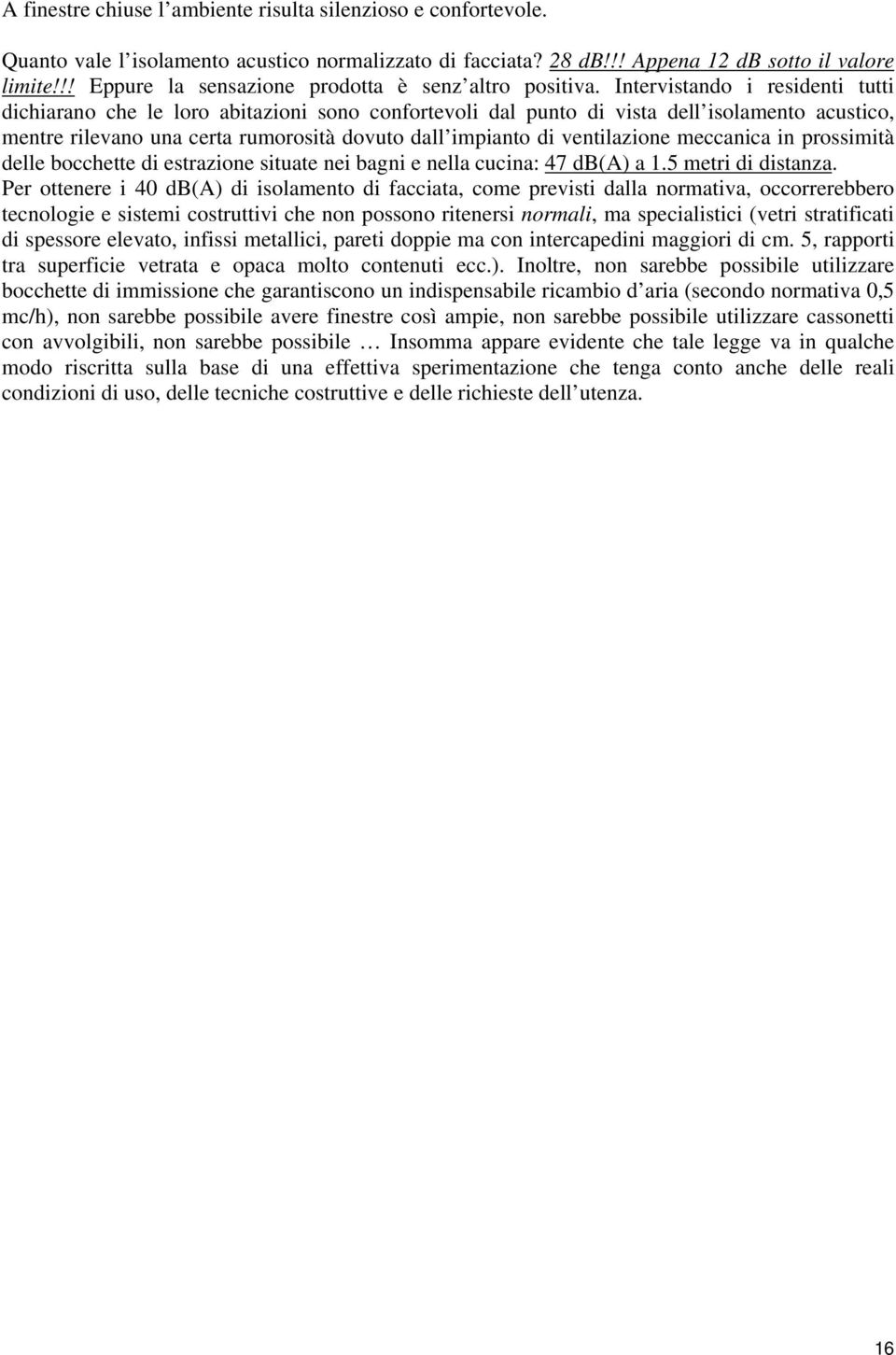 Intervistando i residenti tutti dichiarano che le loro abitazioni sono confortevoli dal punto di vista dell isolamento acustico, mentre rilevano una certa rumorosità dovuto dall impianto di