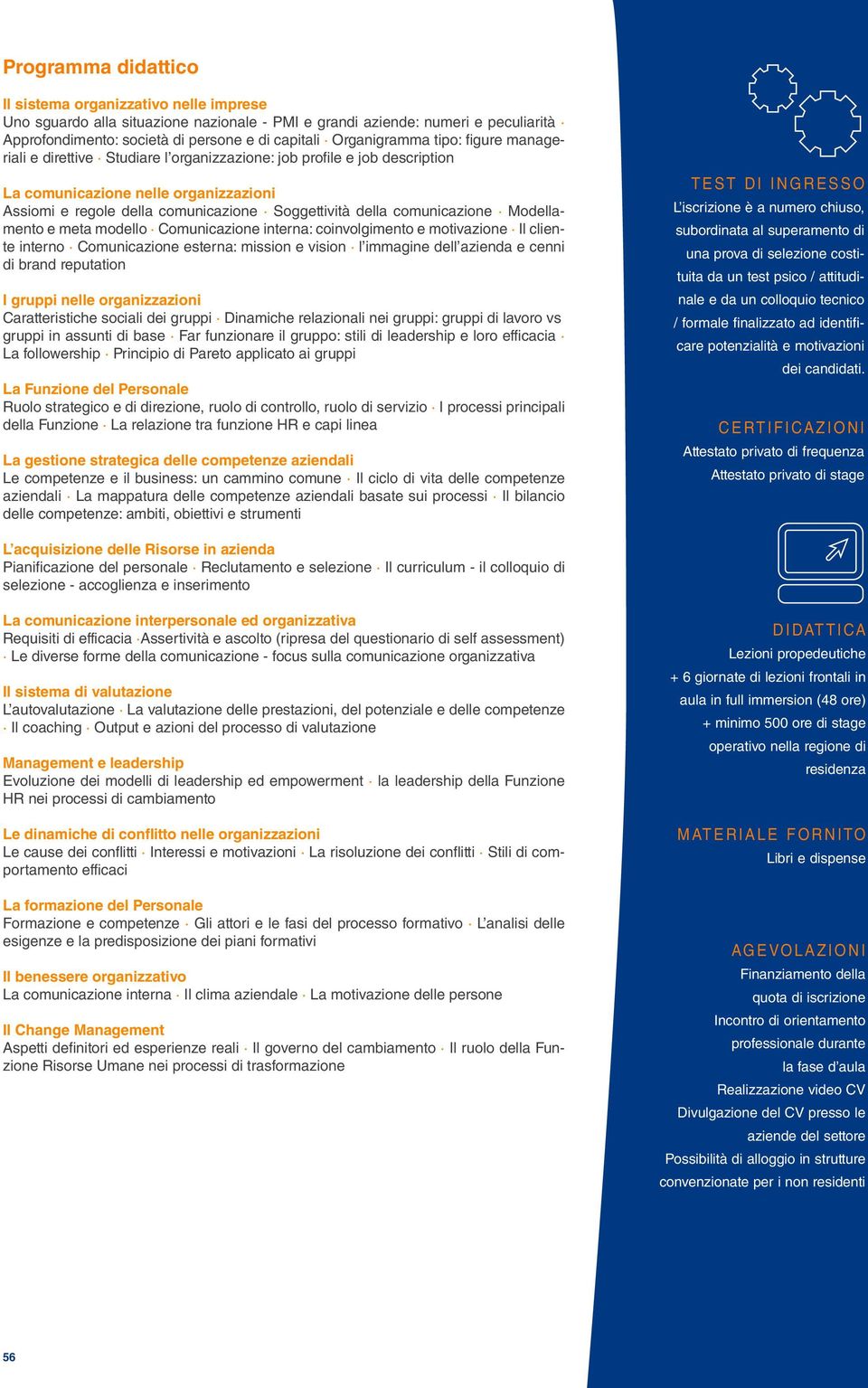 della comunicazione Modellamento e meta modello Comunicazione interna: coinvolgimento e motivazione Il cliente interno Comunicazione esterna: mission e vision l immagine dell azienda e cenni di brand