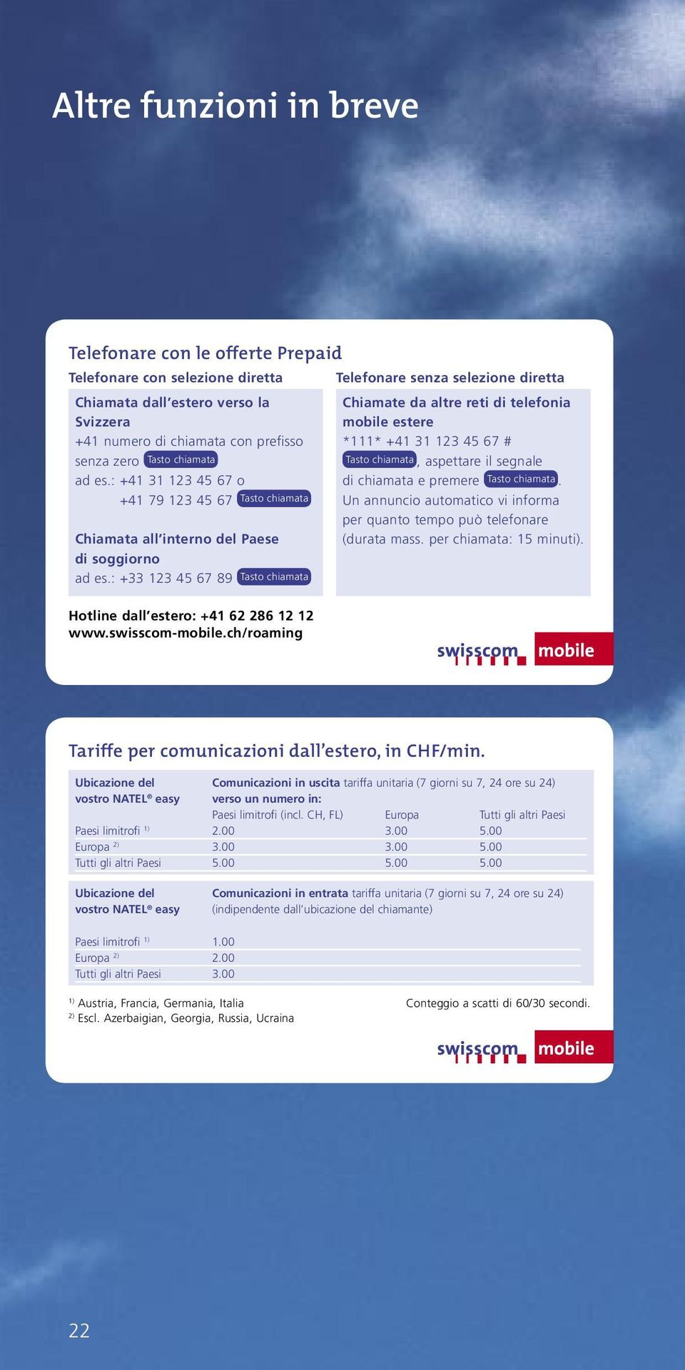 ch/roaming Telefonare senza selezione diretta Chiamate da altre reti di telefonia mobile estere *111* +41 31 123 45 67 # Tasto chiamata, aspettare il segnale di chiamata e premere Tasto chiamata.