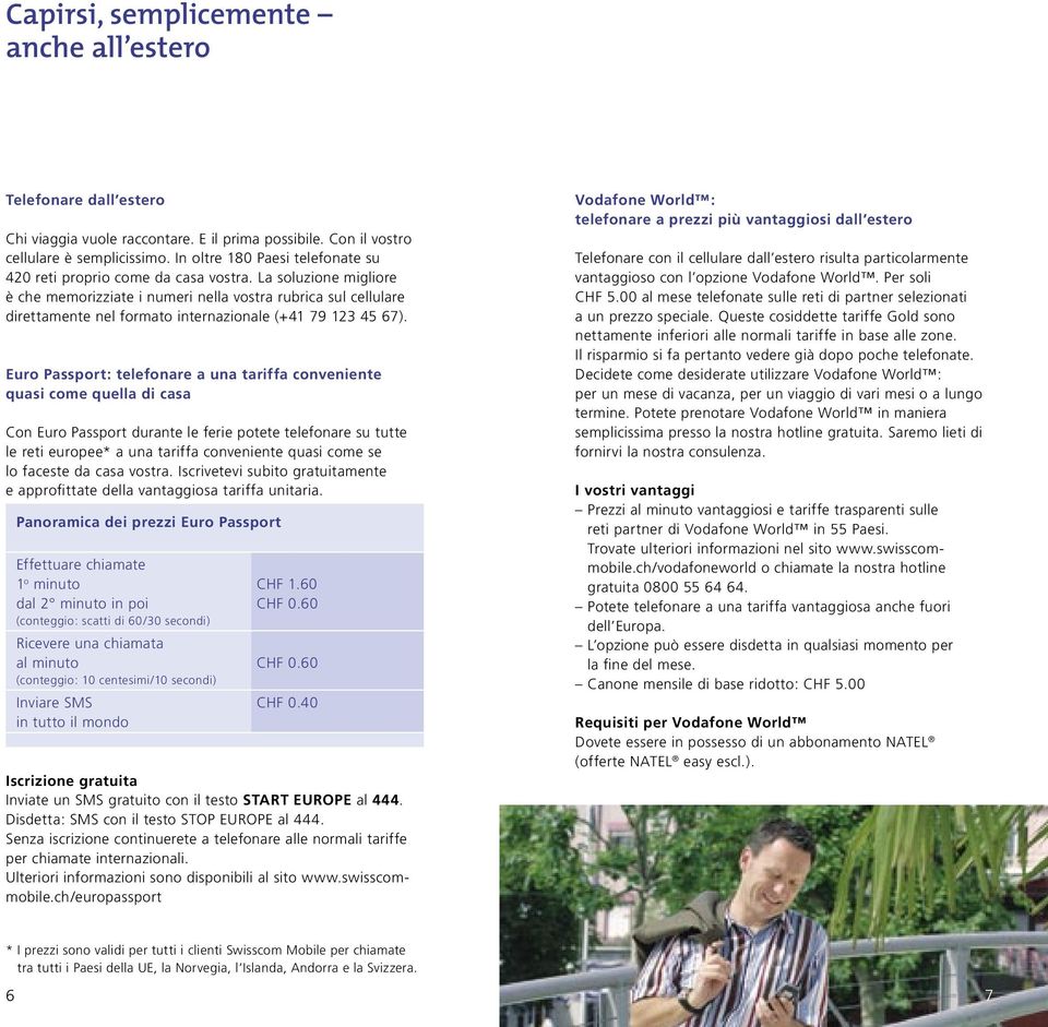 La soluzione migliore è che memorizziate i numeri nella vostra rubrica sul cellulare direttamente nel formato internazionale (+41 79 123 45 67).