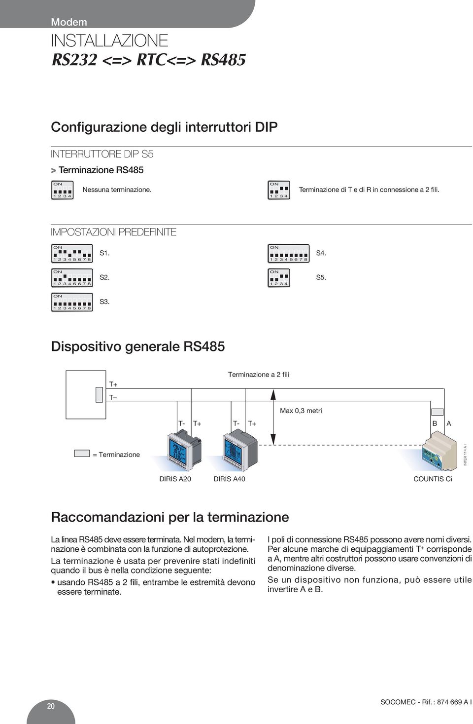 Dispositivo generale RS485 T+ T T- Terminazione a 2 fili Max 0,3 metri T+ T- T+ B A = Terminazione INTER 114 A I DIRIS A20 DIRIS A40 COUNTIS Ci Raccomandazioni per la terminazione La linea RS485 deve