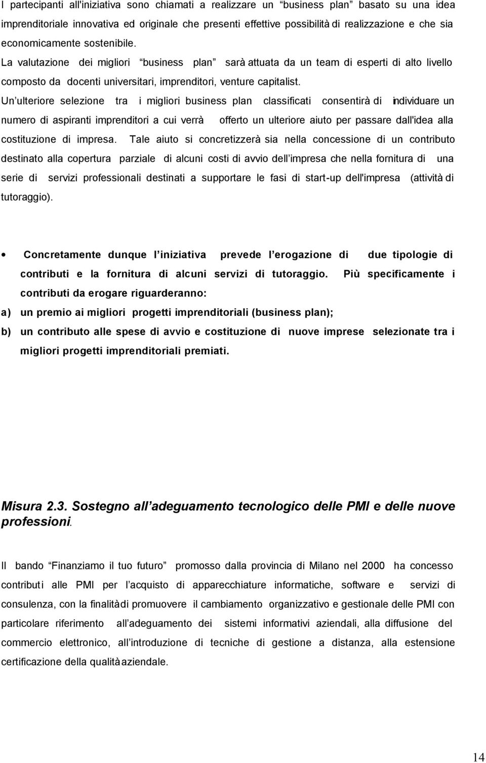 Un ulteriore selezione tra i migliori business plan classificati consentirà di individuare un numero di aspiranti imprenditori a cui verrà offerto un ulteriore aiuto per passare dall'idea alla