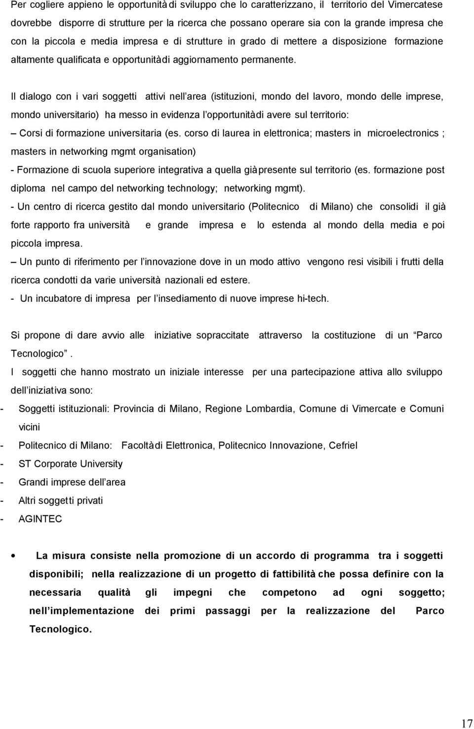 Il dialogo con i vari soggetti attivi nell area (istituzioni, mondo del lavoro, mondo delle imprese, mondo universitario) ha messo in evidenza l opportunità di avere sul territorio: Corsi di