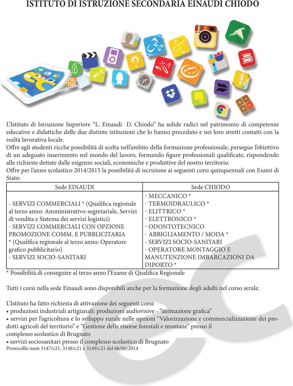 Offre agli studenti ricche possibilità di scelta nell ambito della formazione professionale, persegue l obiettivo di un adeguato inserimento nel mondo del lavoro, formando figure professionali