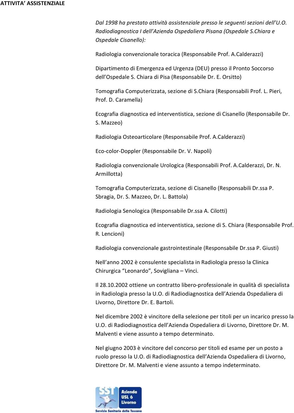 Chiara di Pisa (Responsabile Dr. E. Orsitto) Tomografia Computerizzata, sezione di S.Chiara (Responsabili Prof. L. Pieri, Prof. D. Caramella) Ecografia diagnostica ed interventistica, sezione di Cisanello (Responsabile Dr.