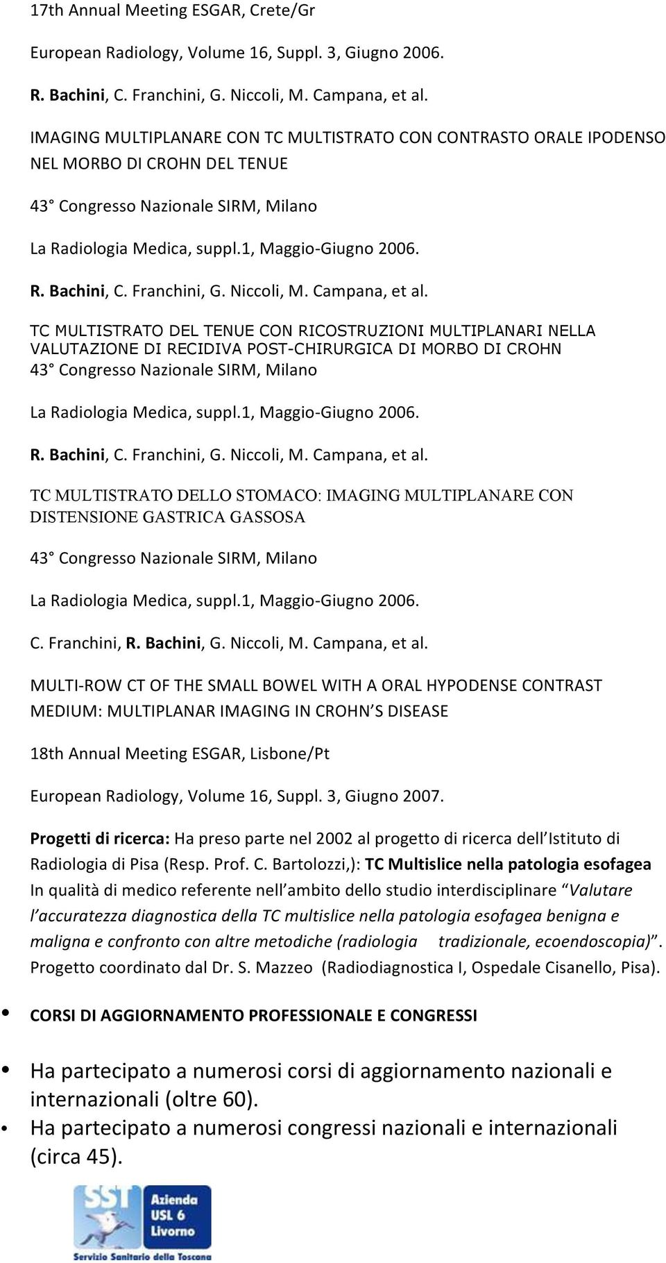 TC MULTISTRATO DEL TENUE CON RICOSTRUZIONI MULTIPLANARI NELLA VALUTAZIONE DI RECIDIVA POST-CHIRURGICA DI MORBO DI CROHN 43 Congresso Nazionale SIRM, Milano La Radiologia Medica, suppl.