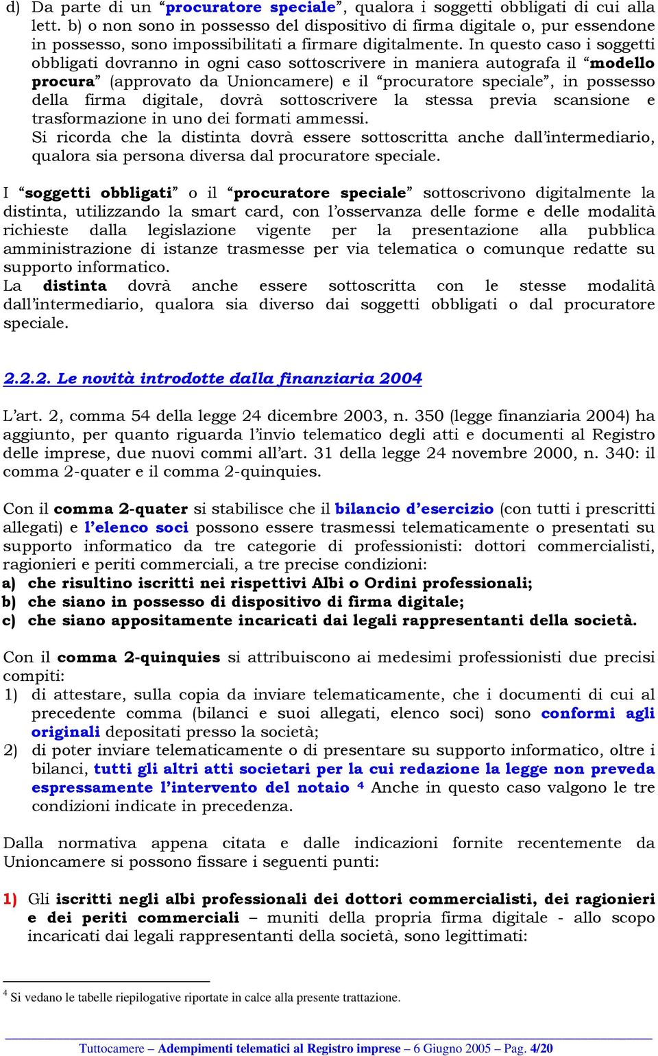 In questo caso i soggetti obbligati dovranno in ogni caso sottoscrivere in maniera autografa il modello procura (approvato da Unioncamere) e il procuratore speciale, in possesso della firma digitale,