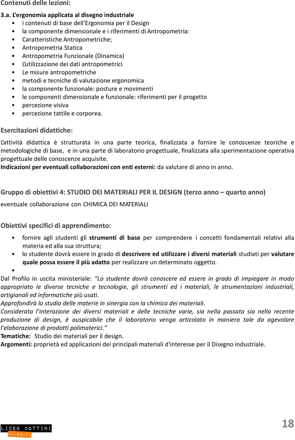 Antropometria Statica Antropometria Funzionale (Dinamica) L'utilizzazione dei dati antropometrici Le misure antropometriche metodi e tecniche di valutazione ergonomica la componente funzionale: