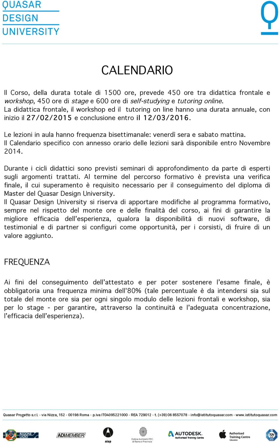 Le lezioni in aula hanno frequenza bisettimanale: venerdì sera e sabato mattina. Il Calendario specifico con annesso orario delle lezioni sarà disponibile entro Novembre 2014.