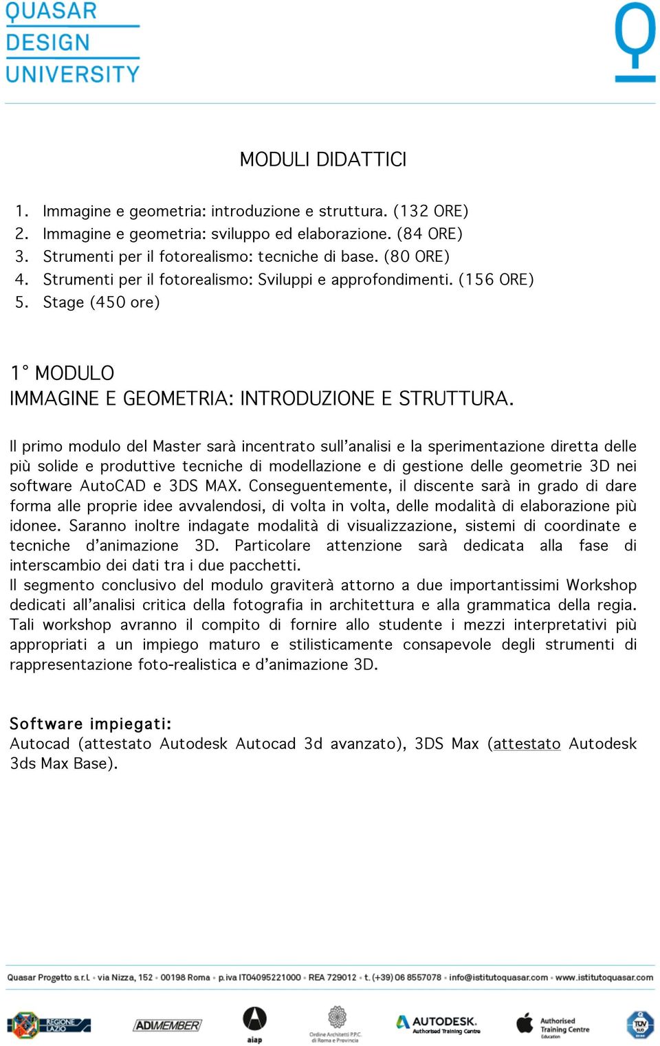 Il primo modulo del Master sarà incentrato sull analisi e la sperimentazione diretta delle più solide e produttive tecniche di modellazione e di gestione delle geometrie 3D nei software AutoCAD e 3DS