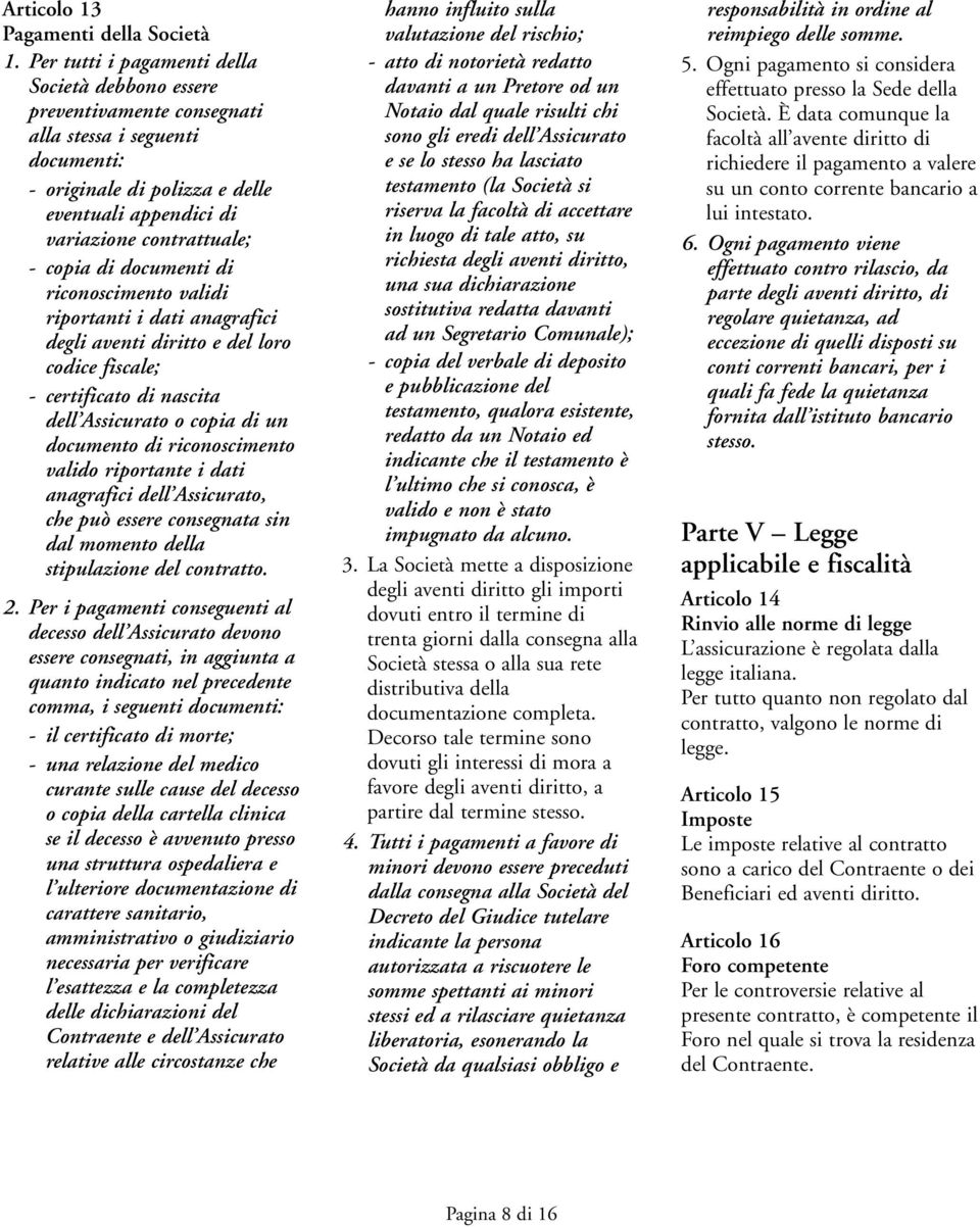 di documenti di riconoscimento validi riportanti i dati anagrafici degli aventi diritto e del loro codice fiscale; - certificato di nascita dell Assicurato o copia di un documento di riconoscimento