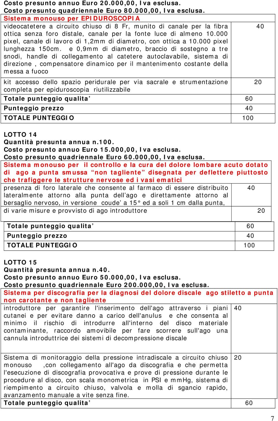 Sistema monouso per EPIDUROSCOPIA videocatetere a circuito chiuso di 8 Fr, munito di canale per la fibra ottica senza foro distale, canale per la fonte luce di almeno 10.