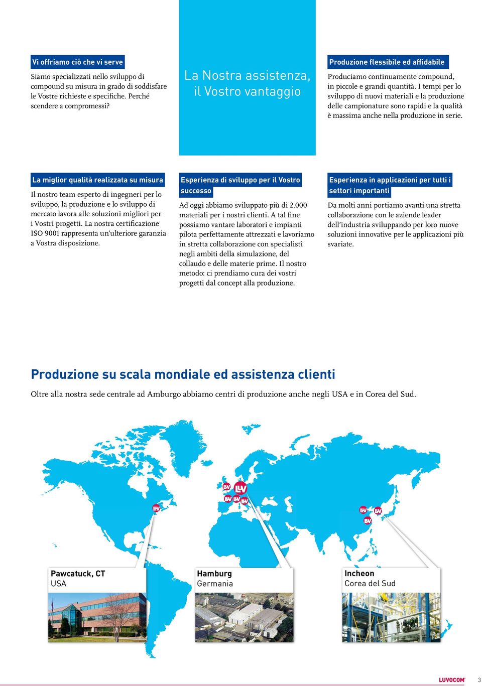 I tempi per lo sviluppo di nuovi materiali e la produzione delle campionature sono rapidi e la qualità è massima anche nella produzione in serie.