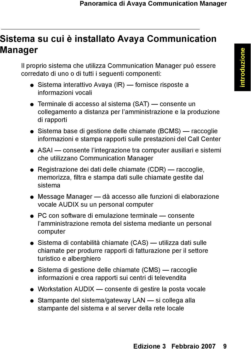 produzione di rapporti Sistema base di gestione delle chiamate (BCMS) raccoglie informazioni e stampa rapporti sulle prestazioni del Call Center ASAI consente l integrazione tra computer ausiliari e