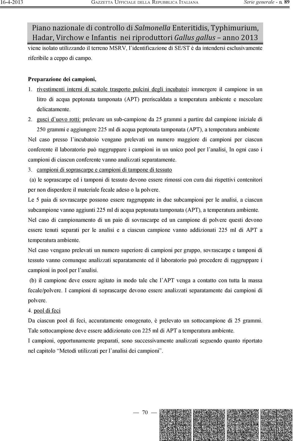 2. gusci d uovo rotti: prelevare un sub-campione da 25 grammi a partire dal campione iniziale di 250 grammi e aggiungere 225 ml di acqua peptonata tamponata (APT), a temperatura ambiente Nel caso